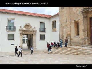 Coimbra / P
historical layers: new and old / balance
 