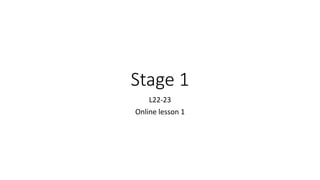 Stage 1
L22-23
Online lesson 1
 