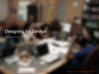 Designing for Service
Designing for Service ’08 | Shelley Evenson




Maria Emerson • Brigit Kang • Priyanka Shetye • Sung...
