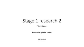 Stage 1 research 2
Tom Stone
Music video: Ignition- R. Kelly
Jive records
 