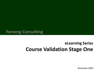 Forseng Consulting eLearning Series Course Validation Stage One November 2009 