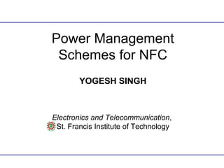 Power Management
Schemes for NFC
YOGESH SINGH
Electronics and Telecommunication,
St. Francis Institute of Technology
 