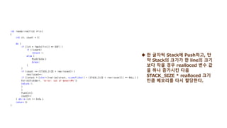  한 글자씩 Stack에 Push하고, 만
약 Stack의 크기가 한 line의 크기
보다 작을 경우 realloced 변수 값
을 하나 증가시킨 다음
STACK_SIZE * realloced 크기
만큼 메모리를 다시 할당한다.
 