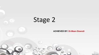 Stage 2
ACHIEVED BY: Dr.Maen Dawodi
 