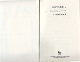 I '
INTERVENTION of
InternationalCommunism
in GUATEMALA
rnGREENWOOD PRESS, PUBLISHERS
WESTPORT, CONNECT ICUT
 