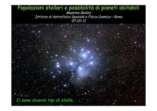 Popolazioni stellari e possibilità di pianeti abitabili
                             Massimo Badiali
         Istituto di Astrofisica Spaziale e Fisica Cosmica – Roma
                                 07-02-11




Ci sono diversi tipi di stelle…
 