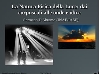 La Natura Fisica della Luce: dai
  corpuscoli alle onde e oltre
    Germano D'Abramo (INAF-IASF)
 