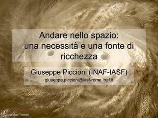 Andare nello spazio:
             una necessità e una fonte di
                     ricchezza
                    Giuseppe Piccioni (INAF-IASF)
                        giuseppe.piccioni@iasf-roma.inaf.it




Giuseppe Piccioni
 