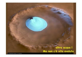 altra acqua !
                                                        Ma non c’è vita evoluta
An impact crater in the Vastitas Borealis: 70.5° N, 103° E. The ground resolution is about 15 metres per
 