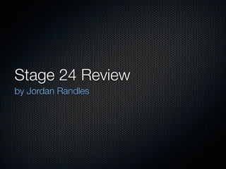 Stage 24 Review
by Jordan Randles
 