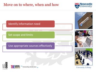 Move on to where, when and how




  Identify information need


  Set scope and limits


  Use appropriate sources effectively




                                        University Library
 