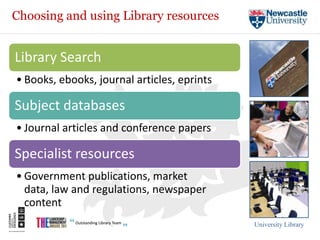 Choosing and using Library resources


Library Search
• Books, ebooks, journal articles, eprints

Subject databases
• Journal articles and conference papers

Specialist resources
• Government publications, market
  data, law and regulations, newspaper
  content
                                             University Library
 