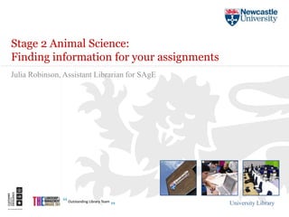 Stage 2 Animal Science:
Finding information for your assignments
Julia Robinson, Assistant Librarian for SAgE




                                               University Library
 