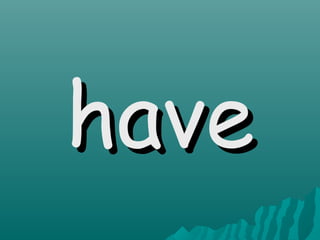 have
 