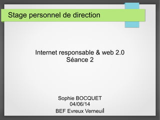Stage personnel de direction
Internet responsable & web 2.0
Séance 2
Sophie BOCQUET
04/06/14
BEF Evreux Verneuil
 
