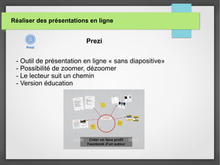 Réaliser des présentations en ligne
Prezi
- Outil de présentation en ligne « sans diapositive»
- Possibilité de zoomer, dézoomer
- Le lecteur suit un chemin
- Version éducation
 