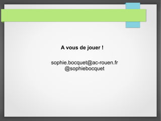 A vous de jouer !
sophie.bocquet@ac-rouen.fr
@sophiebocquet
 