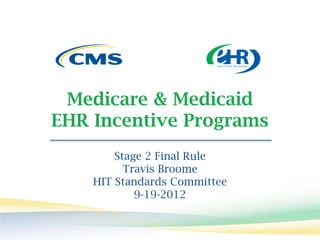 Medicare & Medicaid
EHR Incentive Programs
        Stage 2 Final Rule
          Travis Broome
    HIT Standards Committee
            9-19-2012
 