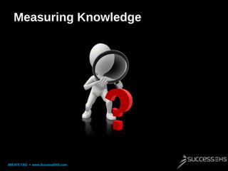 Measuring Knowledge

888.879.7302 • www.SuccessEHS.com

 
