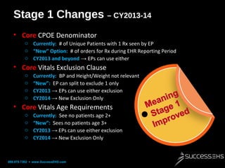 Stage 1 Changes – CY2013-14
• Core CPOE Denominator
o Currently: # of Unique Patients with 1 Rx seen by EP
o “New” Option:...