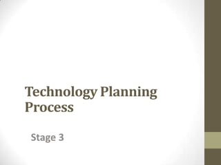 Technology Planning
Process
Stage 3
 