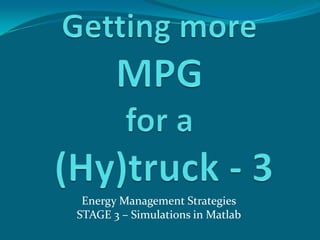 Getting more MPGfor a(Hy)truck - 3 Energy Management StrategiesSTAGE 3 – Simulations in Matlab 