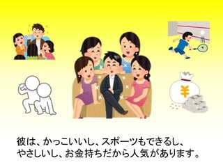 彼は、かっこいいし、スポーツもできるし、
やさしいし、お金持ちだから人気があります。
 