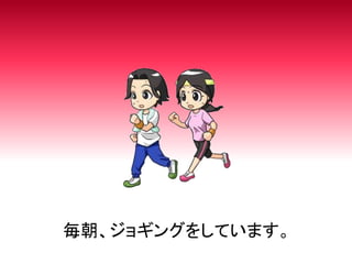 毎朝、ジョギングをしています。
 