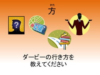 方
ダービーの行き方を
教えてください
かた
 
