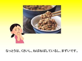 なっとうは、くさいし、ねばねばしているし、まずいです。
 