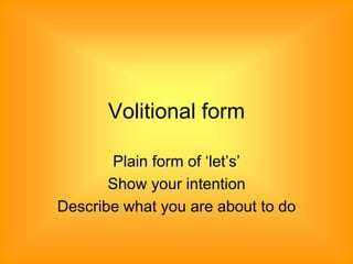 Volitional form
Plain form of ‘let’s’
Show your intention
Describe what you are about to do
 