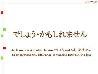 www.***.net
でしょう・かもしれません
•To learn how and when to use でしょう and かもしれません
•To understand the difference in meaning between the two
 