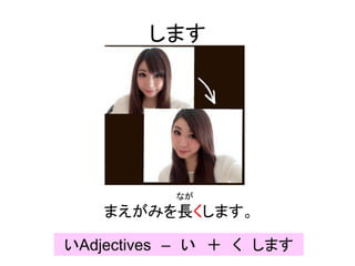 します
なが
まえがみを長くします。
いAdjectives – い ＋ く します
 