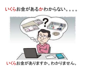 いくらお金があるかわからない。。。。
いくらお金がありますか。わかりません。
 