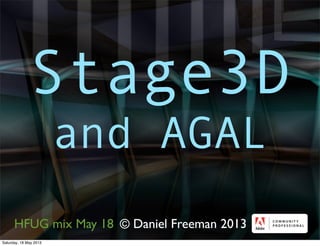 © Daniel Freeman 2013
Stage3D
and AGAL
HFUG mix May 18
Saturday, 18 May 2013
 