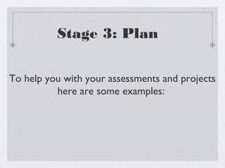 Stage 3: Plan

To help you with your assessments and projects
          here are some examples:
 