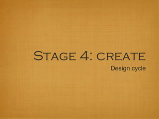 Stage 4: create
          Design cycle
 