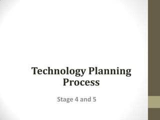 Technology Planning
Process
Stage 4 and 5
 