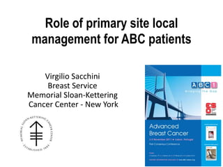 Role of primary site local
 management for ABC patients

    Virgilio Sacchini
     Breast Service
Memorial Sloan-Kettering
Cancer Center - New York
 