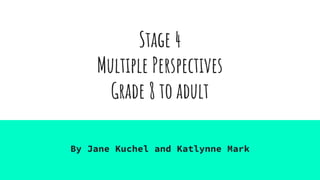 Stage 4
Multiple Perspectives
Grade 8 to adult
By Jane Kuchel and Katlynne Mark
 