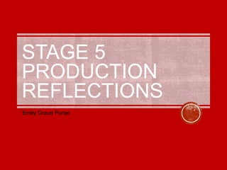 STAGE 5
PRODUCTION
REFLECTIONS
Emily Grace Porter
 