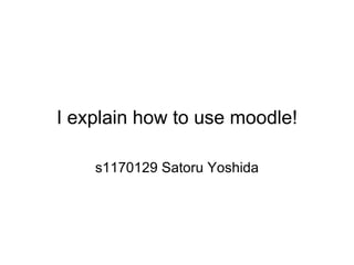 I explain how to use moodle! s1170129 Satoru Yoshida 