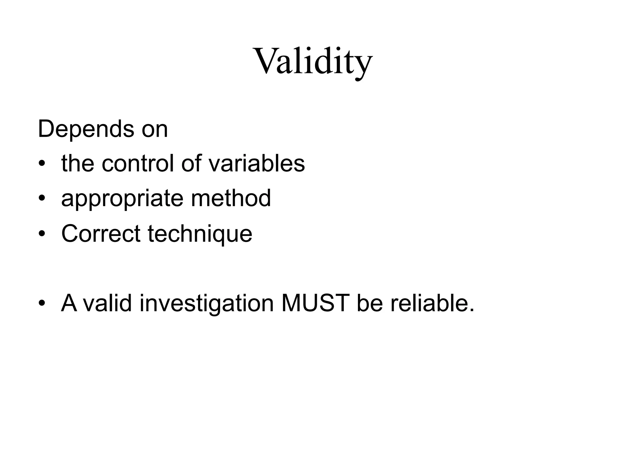 Validity
Depends on
•  the control of variables
•  appropriate method
•  Correct technique
•  A valid investigation MUST be reliable.
 