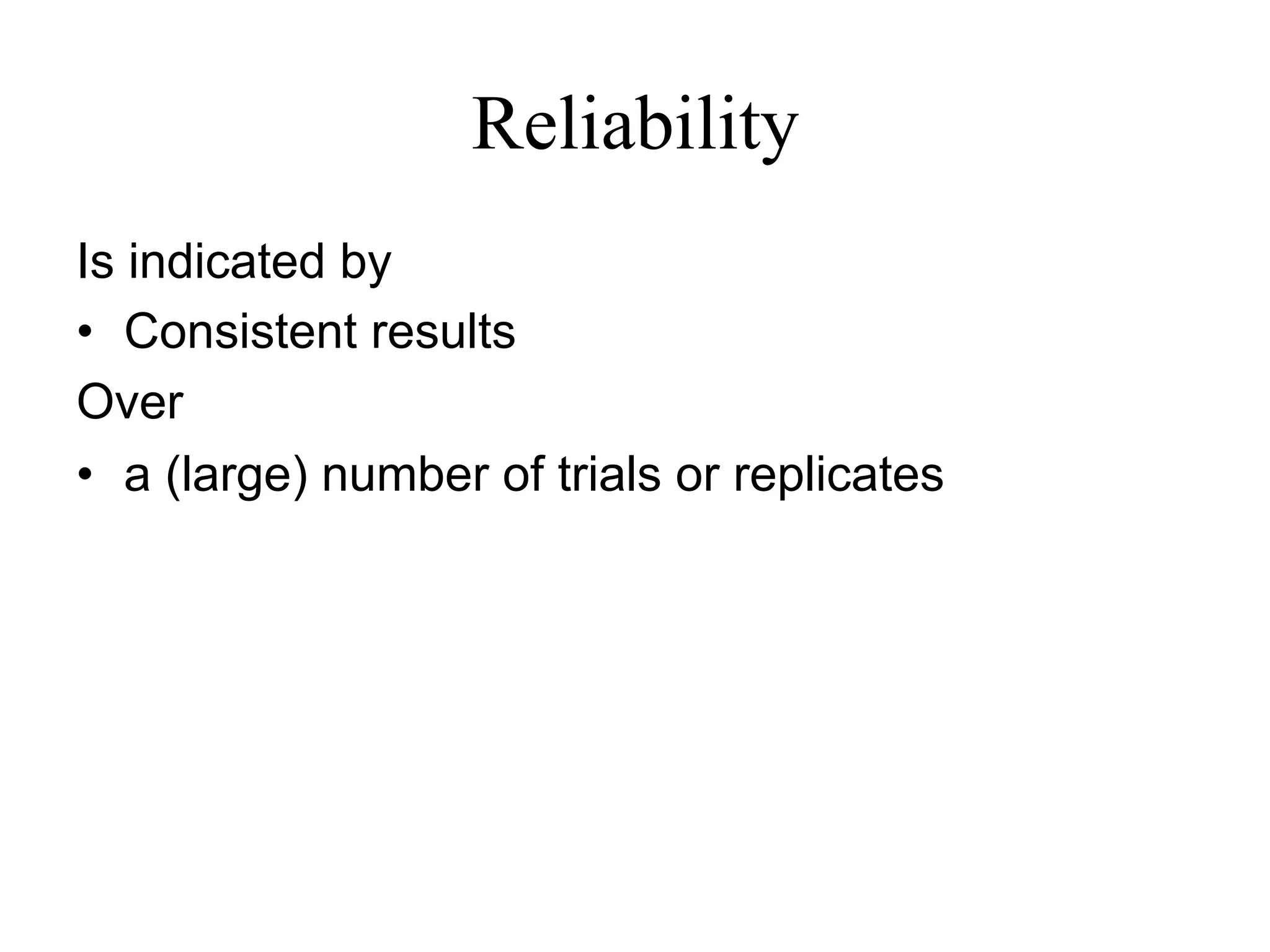 Reliability
Is indicated by
•  Consistent results
Over
•  a (large) number of trials or replicates
 