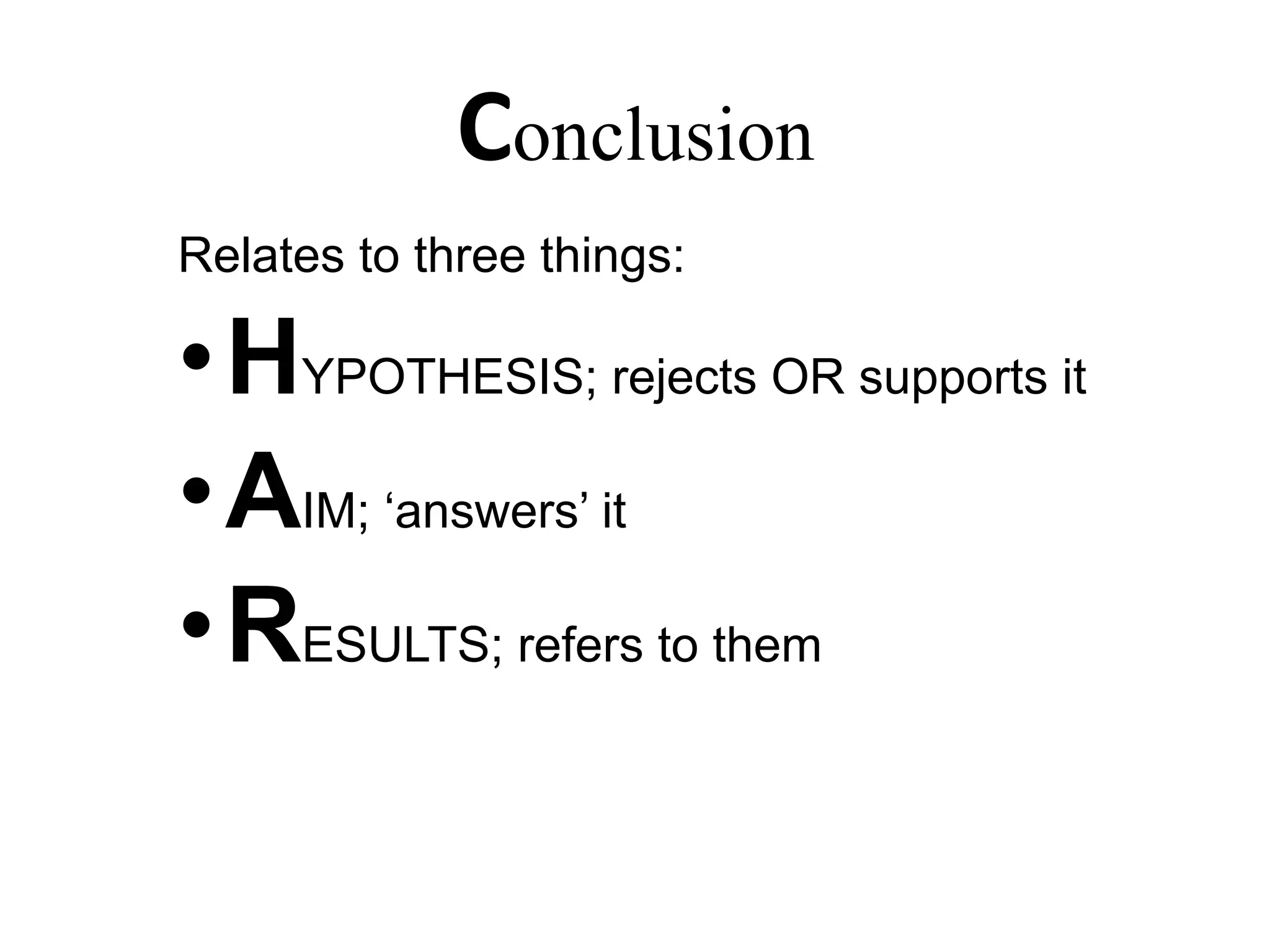 Conclusion
Relates to three things:
• HYPOTHESIS; rejects OR supports it
• AIM; ‘answers’ it
• RESULTS; refers to them
 