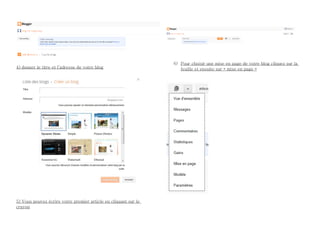6) Pour choisir une mise en page de votre blog cliquez sur la
4) donner le titre et l’adresse de votre blog                       feuille et ensuite sur « mise en page »




5) Vous pouvez écrire votre premier article en cliquant sur le
crayon
 