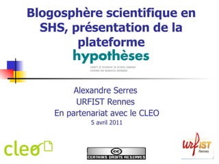 Blogosphère scientifique en SHS, présentation de la plateforme Alexandre Serres  URFIST Rennes  En partenariat avec le CLEO 5 avril 2011 