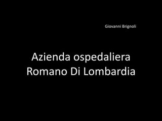Giovanni Brignoli
Azienda ospedaliera
Romano Di Lombardia
 