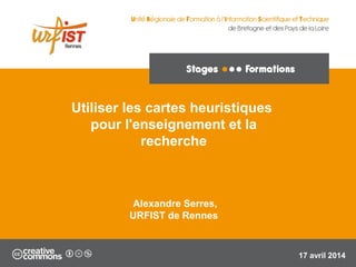 Utiliser les cartes heuristiques
pour l'enseignement et la
recherche
Alexandre Serres,
URFIST de Rennes
17 avril 2014
 