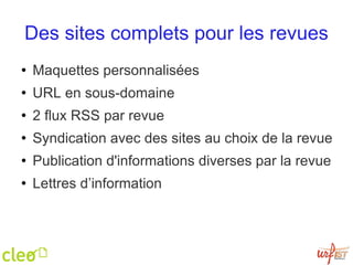 Des sites complets pour les revues Maquettes personnalisées URL en sous-domaine 2 flux RSS par revue Syndication avec des sites au choix de la revue Publication d'informations diverses par la revue Lettres d’information 